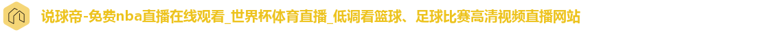 说球帝-免费nba直播在线观看_世界杯体育直播_低调看篮球、足球比赛高清视频直播网站